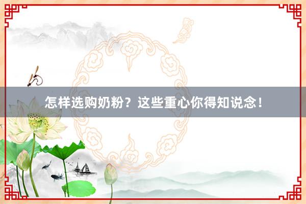 怎样选购奶粉？这些重心你得知说念！